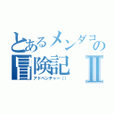 とあるメンダコの冒険記Ⅱ（アドベンチャー（））