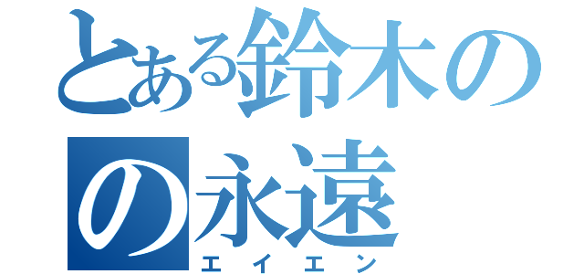 とある鈴木のの永遠（エイエン）