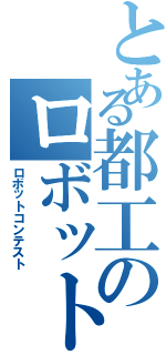 とある都工のロボット競技部（ロボットコンテスト）