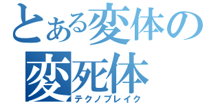 とある変体の変死体（テクノブレイク）