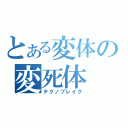 とある変体の変死体（テクノブレイク）