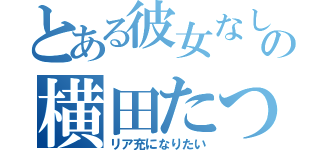 とある彼女なしの横田たつや（リア充になりたい）