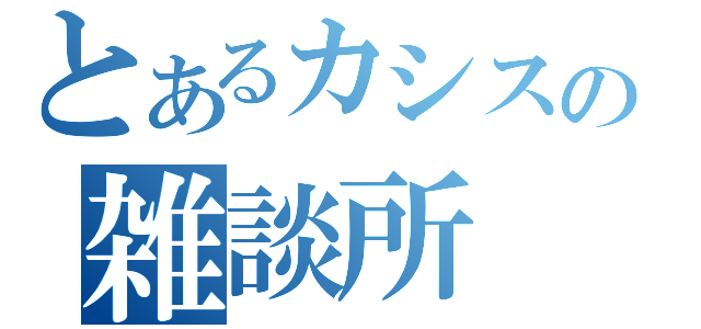 とあるカシスの雑談所（）