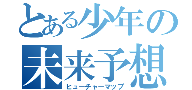 とある少年の未来予想図（ヒューチャーマップ）