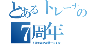 とあるトレーナーの７周年（７周年とかお湯～ですわ）