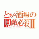 とある酒場の見敵必殺Ⅱ（サーチアンドデストロイボーイ）