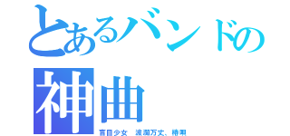 とあるバンドの神曲（盲目少女　波瀾万丈、椿唄）
