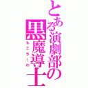 とある演劇部の黒魔導士（もこちーの）