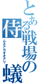 とある戦場の侍　　蟻（ムネアカオオアリ）