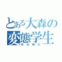 とある大森の変態学生（松元純大）