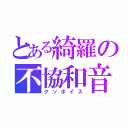 とある綺羅の不協和音（クソボイス）