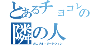 とあるチョコレートの隣の人（ガエリオ・ボードウィン）