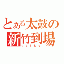 とある太鼓の新竹到場（ｔａｉｋｏ）