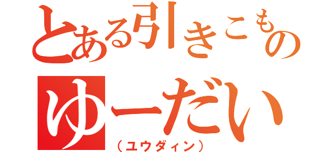 とある引きこもりのゆーだい（（ユウダィン））