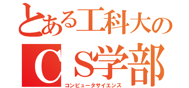 とある工科大のＣＳ学部（コンピュータサイエンス）