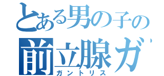 とある男の子の前立腺ガン（ガントリス）