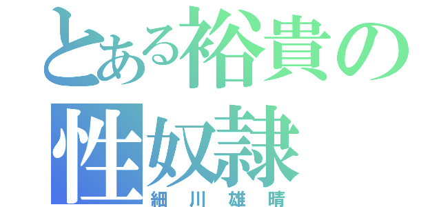 とある裕貴の性奴隷（細川雄晴）