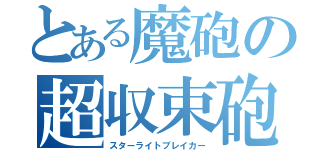 とある魔砲の超収束砲（スターライトブレイカー）