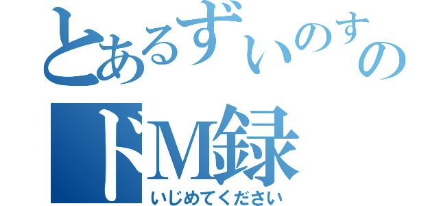 とあるずいのすけのドＭ録（いじめてください）