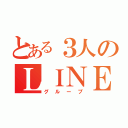 とある３人のＬＩＮＥ（グループ）