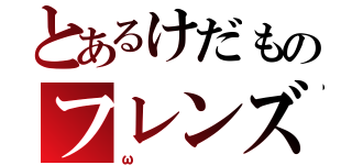 とあるけだものフレンズ（ω）