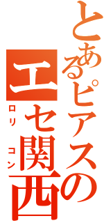 とあるピアスのエセ関西弁（ロリ　コン）