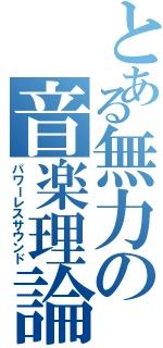 とある無力の音楽理論（パワーレスサウンド）