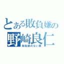 とある敗負嫌の野崎良仁（存在感のない男）