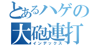 とあるハゲの大砲連打（インデックス）