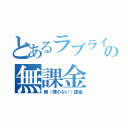 とあるラブライバーの無課金（無（理のない）課金）