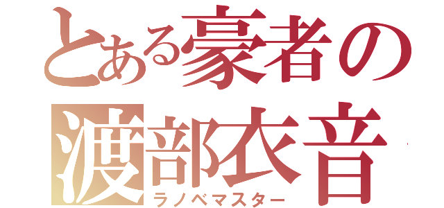 とある豪者の渡部衣音（ラノベマスター）