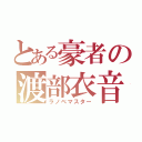 とある豪者の渡部衣音（ラノベマスター）