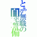 とある無職の自宅警備員（ニート）