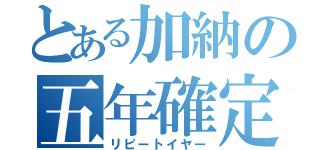 とある加納の五年確定（リピートイヤー）