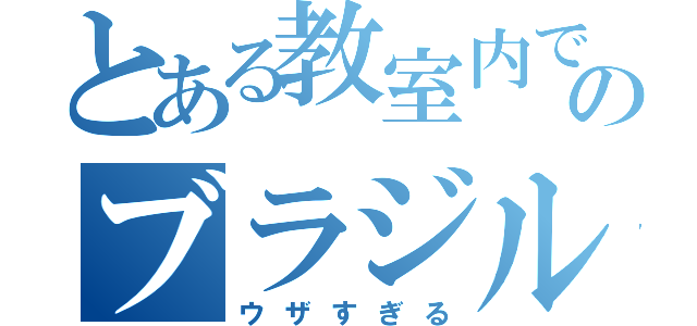 とある教室内でのブラジル人が（ウザすぎる）