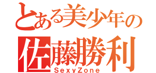 とある美少年の佐藤勝利（ＳｅｘｙＺｏｎｅ）