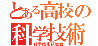 とある高校の科学技術研究会（科学技術研究会）