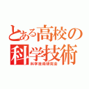 とある高校の科学技術研究会（科学技術研究会）