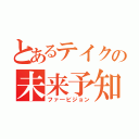 とあるテイクの未来予知（ファ―ビジョン）