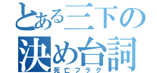 とある三下の決め台詞（死亡フラグ）