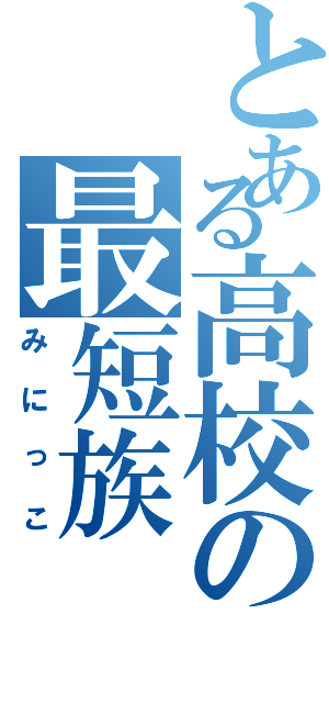 とある高校の最短族（みにっこ）