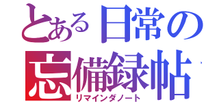 とある日常の忘備録帖（リマインダノート）