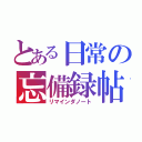 とある日常の忘備録帖（リマインダノート）