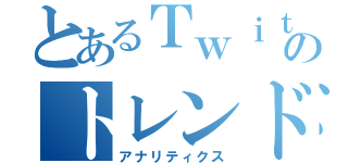 とあるＴｗｉｔｔｅｒのトレンド解析（アナリティクス）