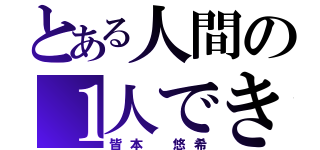 とある人間の１人できたお（皆本 悠希）