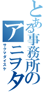 とある事務所のアニヲタ（サクマダイスケ）