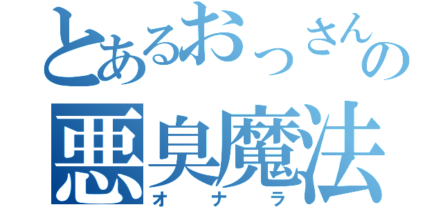 とあるおっさんの悪臭魔法（オナラ）