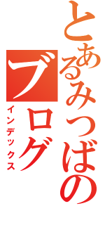 とあるみつばのブログ（インデックス）