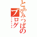 とあるみつばのブログ（インデックス）