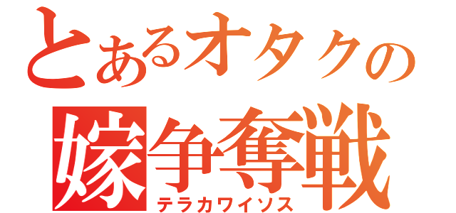 とあるオタクの嫁争奪戦（テラカワイソス）